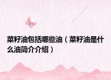菜籽油包括哪些油（菜籽油是什么油简介介绍）