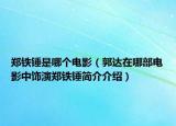郑铁锤是哪个电影（郭达在哪部电影中饰演郑铁锤简介介绍）