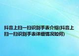 抖音上扫一扫识别手表介绍(抖音上扫一扫识别手表详细情况如何)