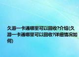 久游一卡通哪里可以回收?介绍(久游一卡通哪里可以回收?详细情况如何)