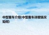 中型客车介绍(中型客车详细情况如何)