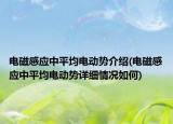 电磁感应中平均电动势介绍(电磁感应中平均电动势详细情况如何)