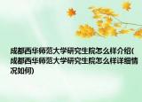 成都西华师范大学研究生院怎么样介绍(成都西华师范大学研究生院怎么样详细情况如何)