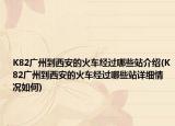 K82广州到西安的火车经过哪些站介绍(K82广州到西安的火车经过哪些站详细情况如何)