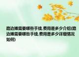 路边摊需要哪些手续,费用是多少介绍(路边摊需要哪些手续,费用是多少详细情况如何)