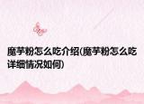魔芋粉怎么吃介绍(魔芋粉怎么吃详细情况如何)