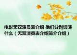 电影无双演员表介绍 他们分别饰演什么（无双演员表介绍简介介绍）