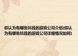 你认为有哪些坑钱的游戏公司介绍(你认为有哪些坑钱的游戏公司详细情况如何)