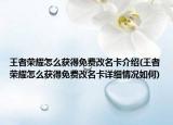 王者荣耀怎么获得免费改名卡介绍(王者荣耀怎么获得免费改名卡详细情况如何)
