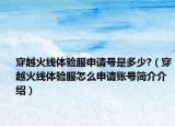 穿越火线体验服申请号是多少?（穿越火线体验服怎么申请账号简介介绍）