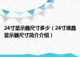 24寸显示器尺寸多少（24寸液晶显示器尺寸简介介绍）