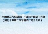 中国第二汽车制造厂在湖北十堰动工兴建（湖北十堰第二汽车制造厂简介介绍）