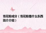 雪花粉成分（雪花粉是什么东西简介介绍）
