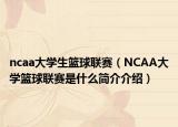 ncaa大学生篮球联赛（NCAA大学篮球联赛是什么简介介绍）