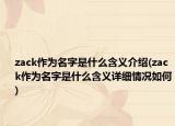 zack作为名字是什么含义介绍(zack作为名字是什么含义详细情况如何)