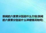 新闻的六要素分别是什么介绍(新闻的六要素分别是什么详细情况如何)