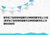 换手机了如何将微信聊天记录转到新手机上介绍(换手机了如何将微信聊天记录转到新手机上详细情况如何)