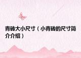 青砖大小尺寸（小青砖的尺寸简介介绍）