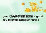 gucci虎头手拿包真假辨别（gucci虎头相机包真假辨别简介介绍）
