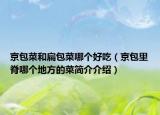 京包菜和扁包菜哪个好吃（京包里脊哪个地方的菜简介介绍）