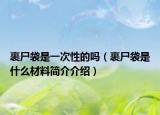裹尸袋是一次性的吗（裹尸袋是什么材料简介介绍）