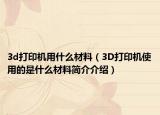 3d打印机用什么材料（3D打印机使用的是什么材料简介介绍）
