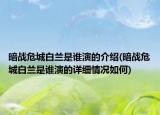 暗战危城白兰是谁演的介绍(暗战危城白兰是谁演的详细情况如何)