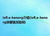 lofi.e-henorg介绍(lofi.e-henorg详细情况如何)