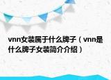 vnn女装属于什么牌子（vnn是什么牌子女装简介介绍）