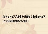 iphone7几时上市的（iphone7上市时间简介介绍）