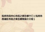杭州市民中心市民之家在哪个门（杭州市西湖区市民之家在哪里简介介绍）