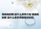 哦他妈的耶(是什么意思介绍 哦他妈的耶 是什么意思详细情况如何)