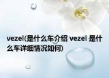 vezel(是什么车介绍 vezel 是什么车详细情况如何)