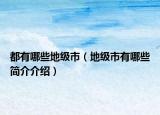 都有哪些地级市（地级市有哪些简介介绍）