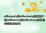 efficiently和effectively的区别介绍(efficiently和effectively的区别详细情况如何)