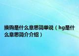 换购是什么意思简单说（hg是什么意思简介介绍）