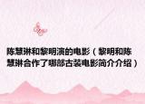 陈慧琳和黎明演的电影（黎明和陈慧琳合作了哪部古装电影简介介绍）