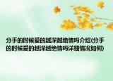 分手的时候爱的越深越绝情吗介绍(分手的时候爱的越深越绝情吗详细情况如何)