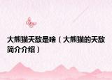 大熊猫天敌是啥（大熊猫的天敌简介介绍）