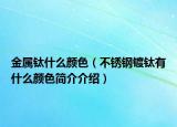 金属钛什么颜色（不锈钢镀钛有什么颜色简介介绍）