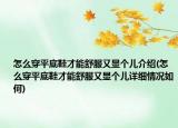 怎么穿平底鞋才能舒服又显个儿介绍(怎么穿平底鞋才能舒服又显个儿详细情况如何)