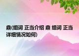 鼎(组词 正当介绍 鼎 组词 正当详细情况如何)