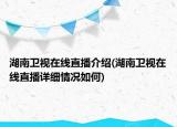 湖南卫视在线直播介绍(湖南卫视在线直播详细情况如何)