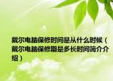 戴尔电脑保修时间是从什么时候（戴尔电脑保修期是多长时间简介介绍）