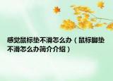 感觉鼠标垫不滑怎么办（鼠标脚垫不滑怎么办简介介绍）