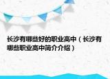 长沙有哪些好的职业高中（长沙有哪些职业高中简介介绍）