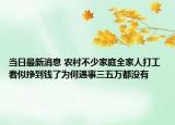 当日最新消息 农村不少家庭全家人打工 看似挣到钱了为何遇事三五万都没有