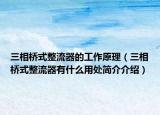 三相桥式整流器的工作原理（三相桥式整流器有什么用处简介介绍）