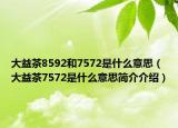 大益茶8592和7572是什么意思（大益茶7572是什么意思简介介绍）