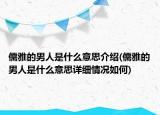 儒雅的男人是什么意思介绍(儒雅的男人是什么意思详细情况如何)